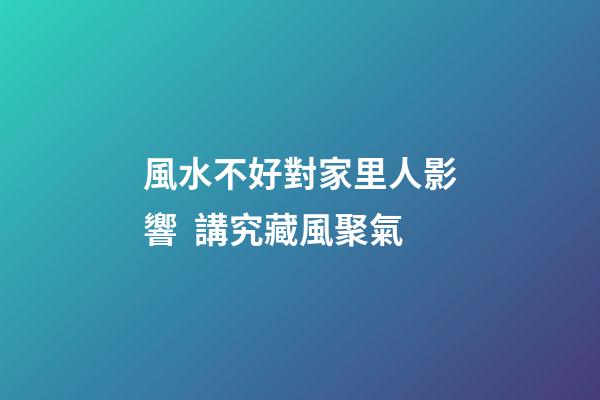 風水不好對家里人影響  講究藏風聚氣